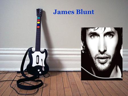 James Blunt James Blunt. James Blunt zpěvák Datum narození: 22.02.1974 Místo narození: Tidworth, Wiltshire, Anglie Znamení: Ryby.
