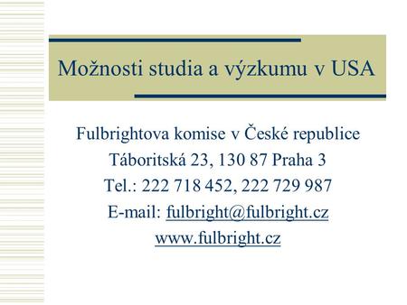 Možnosti studia a výzkumu v USA Fulbrightova komise v České republice Táboritská 23, 130 87 Praha 3 Tel.: 222 718 452, 222 729 987
