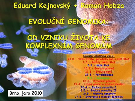 Eduard Kejnovský + Roman Hobza EVOLUČNÍ GENOMIKA: OD VZNIKU ŽIVOTA KE KOMPLEXNÍM GENOMŮM Brno, jaro 2010 Evoluční genomika 2010: 22.2. – Vznik života,