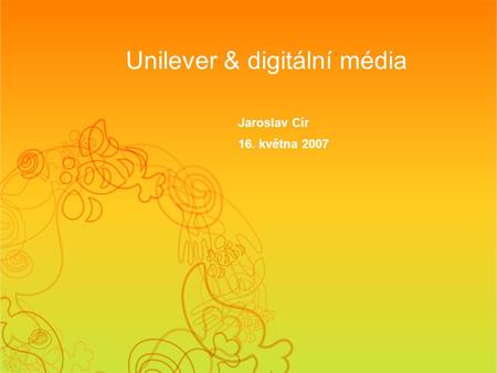 Unilever & digitální média Jaroslav Cír 16. května 2007.