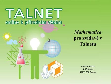 Mathematica pro zvídavé v Talnetu www.talnet.cz S. Zelenda MFF UK Praha.