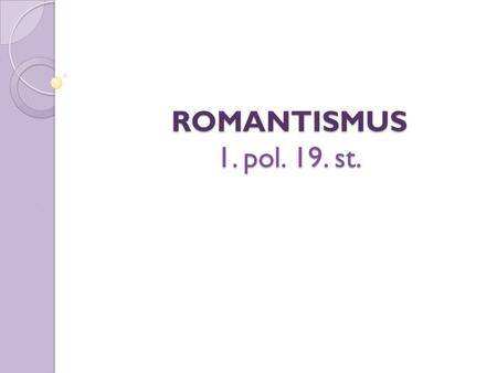 ROMANTISMUS 1. pol. 19. st..