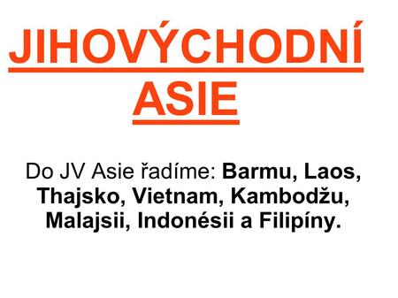 JIHOVÝCHODNÍ ASIE Do JV Asie řadíme: Barmu, Laos, Thajsko, Vietnam, Kambodžu, Malajsii, Indonésii a Filipíny.