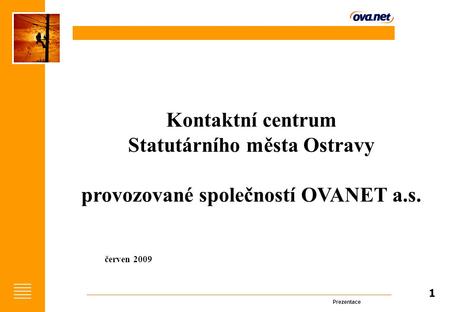 Prezentace 1 Kontaktní centrum Statutárního města Ostravy provozované společností OVANET a.s. červen 2009.