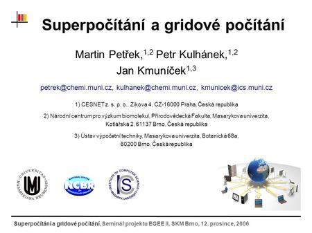 Superpočítání a gridové počítání, Seminář projektu EGEE II, SKM Brno, 12. prosince, 2006 Superpočítání a gridové počítání Martin Petřek, 1,2 Petr Kulhánek,
