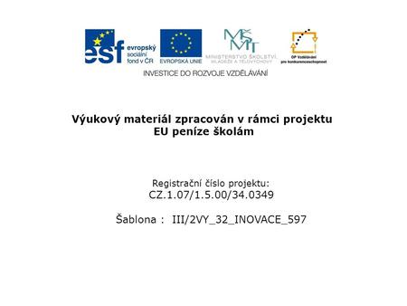 Výukový materiál zpracován v rámci projektu EU peníze školám Registrační číslo projektu: CZ.1.07/1.5.00/34.0349 Šablona : III/2VY_32_INOVACE_597.