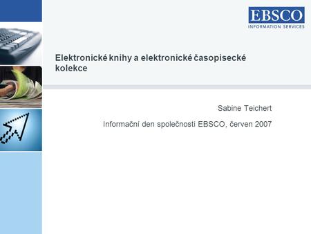 Sabine Teichert Informační den společnosti EBSCO, červen 2007 Elektronické knihy a elektronické časopisecké kolekce.