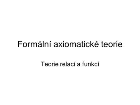 Formální axiomatické teorie Teorie relací a funkcí.