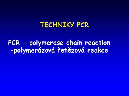 PCR - polymerase chain reaction -polymerázová řetězová reakce