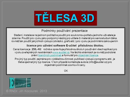 TĚLESA 3D © RNDr. Jiří Kocourek 2013 Podmínky používání prezentace Stažení, instalace na jednom počítači a použití pro soukromou potřebu jednoho uživatele.