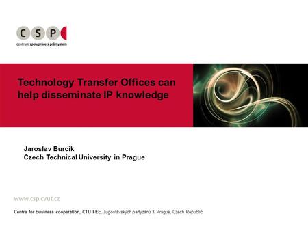Technology Transfer Offices can help disseminate IP knowledge Jaroslav Burcik Czech Technical University in Prague Centre for Business cooperation, CTU.