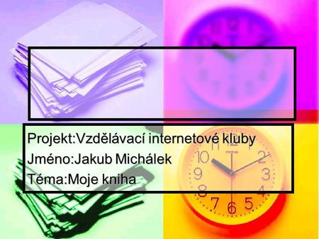 Projekt:Vzdělávací internetové kluby Jméno:Jakub Michálek Téma:Moje kniha.