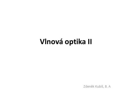 Vlnová optika II Zdeněk Kubiš, 8. A.
