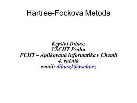 Hartree-Fockova Metoda Kryštof Dibusz VŠCHT Praha FCHT – Aplikovaná Informatika v Chemii 4. ročník