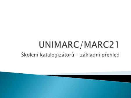 Školení katalogizátorů – základní přehled.  1999 – vznik MARC21 z USMARC a CANMARC  2003 – Rada pro katalogizační politiku ČR doporučila implementaci.