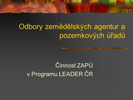 Odbory zemědělských agentur a pozemkových úřadů Činnost ZAPÚ v Programu LEADER ČR.