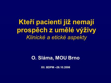 Kteří pacienti již nemají prospěch z umělé výživy Klinické a etické aspekty O. Sláma, MOU Brno XII. BDPM –26.10.2006.