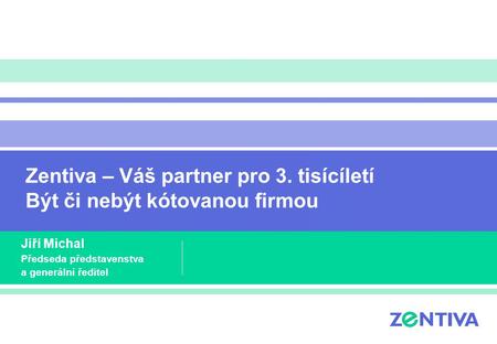 Zentiva – Váš partner pro 3. tisícíletí Být či nebýt kótovanou firmou Jiří Michal Předseda představenstva a generální ředitel.