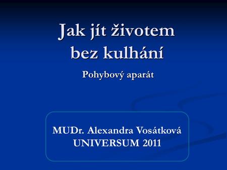 Jak jít životem bez kulhání Pohybový aparát MUDr. Alexandra Vosátková UNIVERSUM 2011.