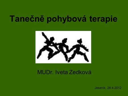 Tanečně pohybová terapie MUDr. Iveta Zedková Jeseník, 28.4.2012.