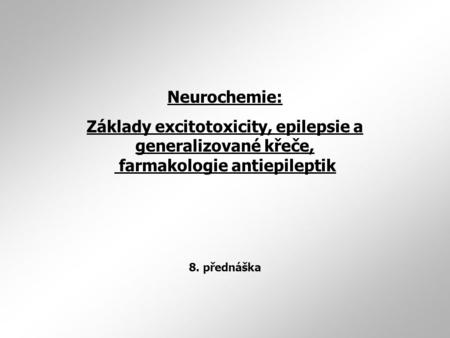 Neurochemie: Základy excitotoxicity, epilepsie a generalizované křeče, farmakologie antiepileptik 8. přednáška.