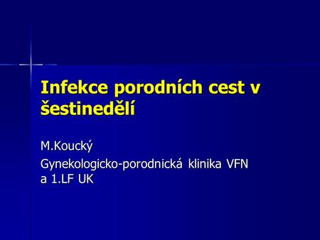 Infekce porodních cest v šestinedělí M.Koucký Gynekologicko-porodnická klinika VFN a 1.LF UK.