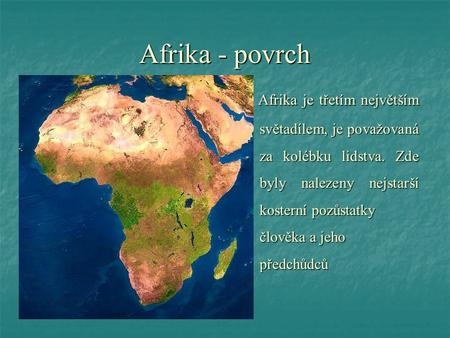 Afrika - povrch Afrika je třetím největším 					 světadílem, je považovaná 					 za kolébku lidstva. Zde 					 byly nalezeny nejstarší 					 kosterní.