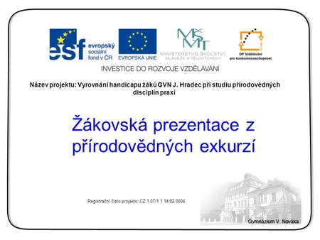 Název projektu: Vyrovnání handicapu žáků GVN J. Hradec při studiu přírodovědných disciplín praxí Žákovská prezentace z přírodovědných exkurzí Registrační.