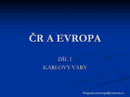 ČR A EVROPA DÍL 1 KARLOVY VARY Program.craevropa@centrum.cz.