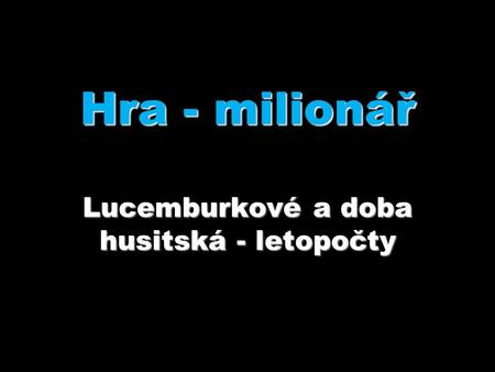 Hra - milionář Lucemburkové a doba husitská - letopočty