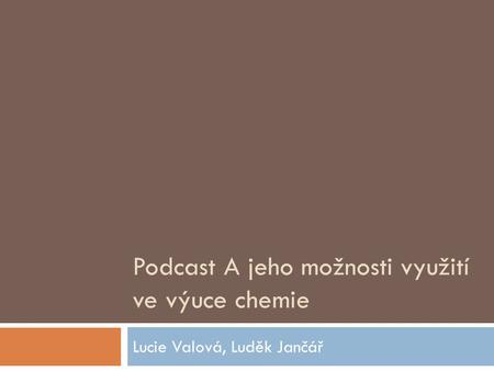 Podcast A jeho možnosti využití ve výuce chemie Lucie Valová, Luděk Jančář.