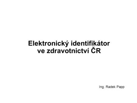 Elektronický identifikátor ve zdravotnictví ČR Ing. Radek Papp.