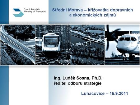 Střední Morava – křižovatka dopravních a ekonomických zájmů Ing. Luděk Sosna, Ph.D. ředitel odboru strategie Luhačovice – 15.9.2011.
