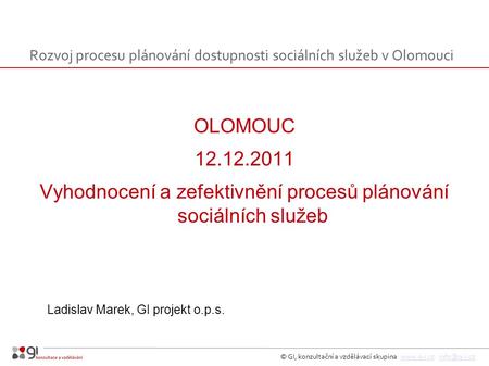 © GI, konzultační a vzdělávací skupina  OLOMOUC 12.12.2011 Vyhodnocení a zefektivnění procesů plánování sociálních.