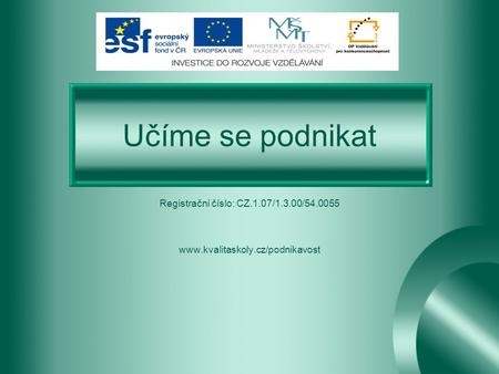 Učíme se podnikat Registrační číslo: CZ.1.07/1.3.00/54.0055 www.kvalitaskoly.cz/podnikavost.