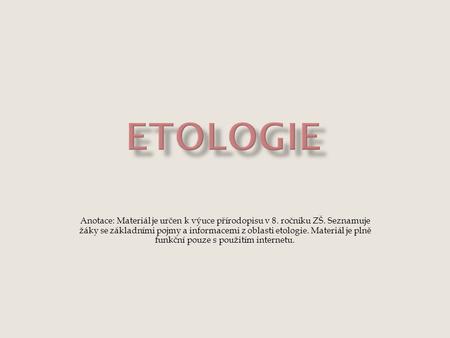 Etologie Anotace: Materiál je určen k výuce přírodopisu v 8. ročníku ZŠ. Seznamuje žáky se základními pojmy a informacemi z oblasti etologie. Materiál.