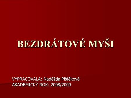 BEZDRÁTOVÉ MYŠI VYPRACOVALA: Naděžda Pištěková AKADEMICKÝ ROK: 2008/2009.