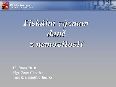 Fiskální význam daně z nemovitostí 18. února 2010 Mgr. Peter Chrenko náměstek ministra financí.