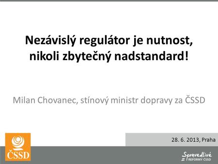 Nezávislý regulátor je nutnost, nikoli zbytečný nadstandard! Milan Chovanec, stínový ministr dopravy za ČSSD 28. 6. 2013, Praha.