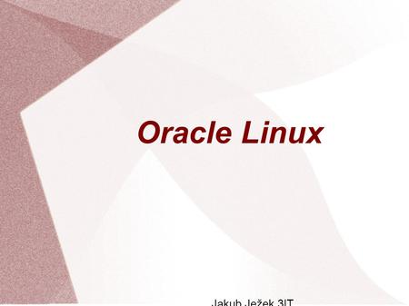 Oracle Linux Jakub Ježek 3IT. Přednosti Oracle Linuxu Rychlost : Je o 75% rychlejší než Red Hat Enterprice Linux Moderní funkce : Přináší zákazníkům všechny.