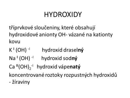 HYDROXIDY tříprvkové sloučeniny, které obsahují hydroxidové anionty OH- vázané na kationty kovu K I (OH) -I hydroxid draselný Na I (OH) -I.
