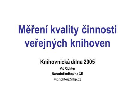 Měření kvality činnosti veřejných knihoven Knihovnická dílna 2005 Vít Richter Národní knihovna ČR