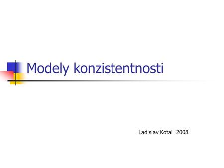 Modely konzistentnosti Ladislav Kotal 2008. PDS 2008Ladislav Kotal2 Konzistentnost Konzistentní = soudržný, neporušený, pevný Konzistenční model = dohoda.