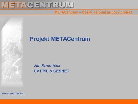 Meta.cesnet.cz METACentrum – Český národní gridový projekt Projekt METACentrum Jan Kmuníček ÚVT MU & CESNET.