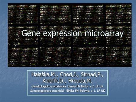 Gene expression microarray Halaška,M., Chod,J., Strnad,P., Kolařík,D., Hrouda,M. Gynekologicko-porodnická klinika FN Motol a 2. LF UK Gynekologicko-porodnická.