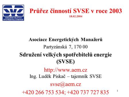 1 Průřez činností SVSE v roce 2003 18.02.2004 Asociace Energetických Manažerů Partyzánská 7, 170 00 Sdružení velkých spotřebitelů energie (SVSE)