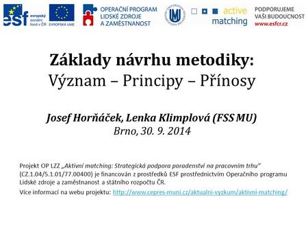 Základy návrhu metodiky: Význam – Principy – Přínosy Josef Horňáček, Lenka Klimplová (FSS MU) Brno, 30. 9. 2014 Projekt OP LZZ „Aktivní matching: Strategická.