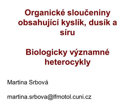 Organické sloučeniny obsahující kyslík, dusík a síru Biologicky významné heterocykly Martina Srbová martina.srbova@lfmotol.cuni.cz.