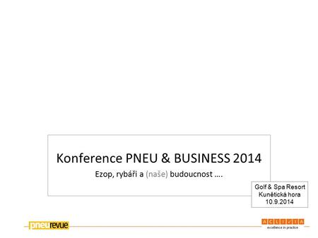 Konference PNEU & BUSINESS 2014 Ezop, rybáři a (naše) budoucnost …. Golf & Spa Resort Kunětická hora 10.9.2014.