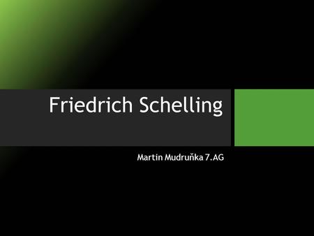 Friedrich Schelling Martin Mudruňka 7.AG.